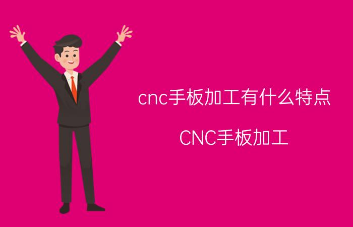 cnc手板加工有什么特点 CNC手板加工